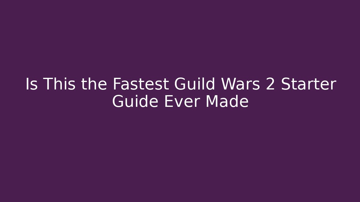 Is This the Fastest Guild Wars 2 Starter Guide Ever Made