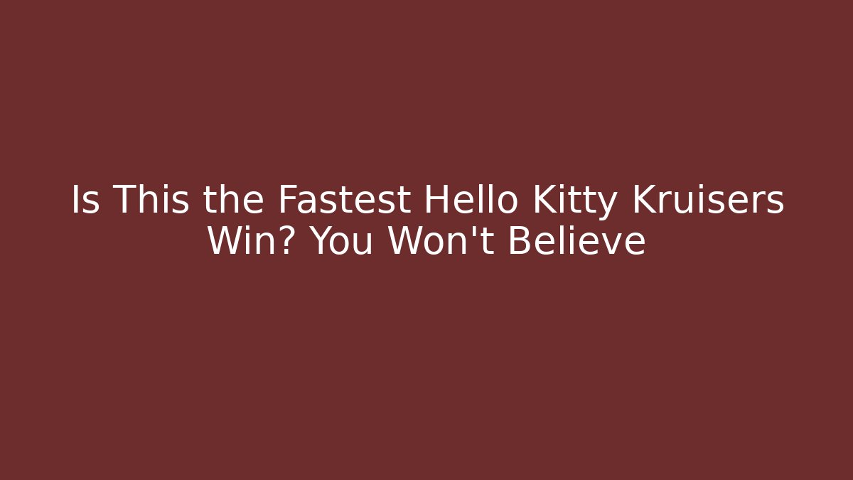 Is This the Fastest Hello Kitty Kruisers Win? You Won’t Believe