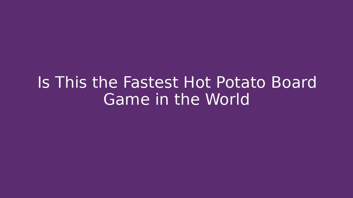 Is This the Fastest Hot Potato Board Game in the World