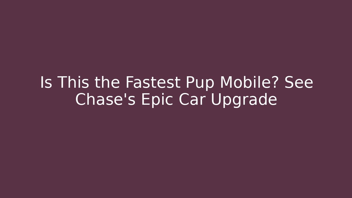 Is This the Fastest Pup Mobile? See Chase's Epic Car Upgrade