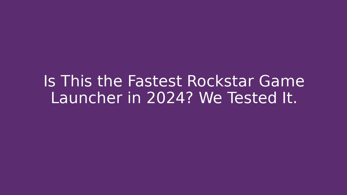 Is This the Fastest Rockstar Game Launcher in 2024? We Tested It.