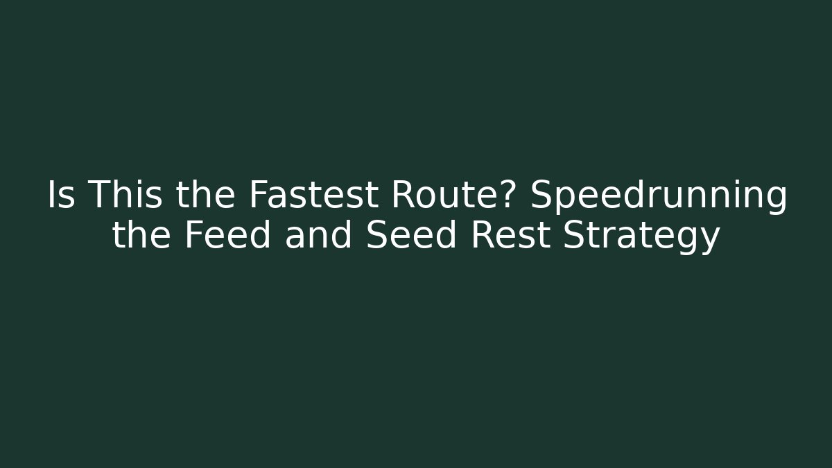 Is This the Fastest Route? Speedrunning the Feed and Seed Rest Strategy