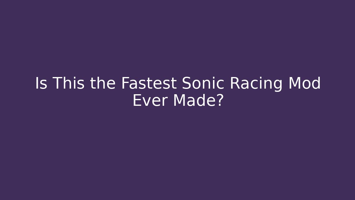 Is This the Fastest Sonic Racing Mod Ever Made?