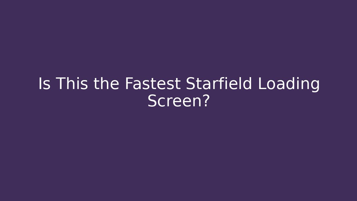 Is This the Fastest Starfield Loading Screen?