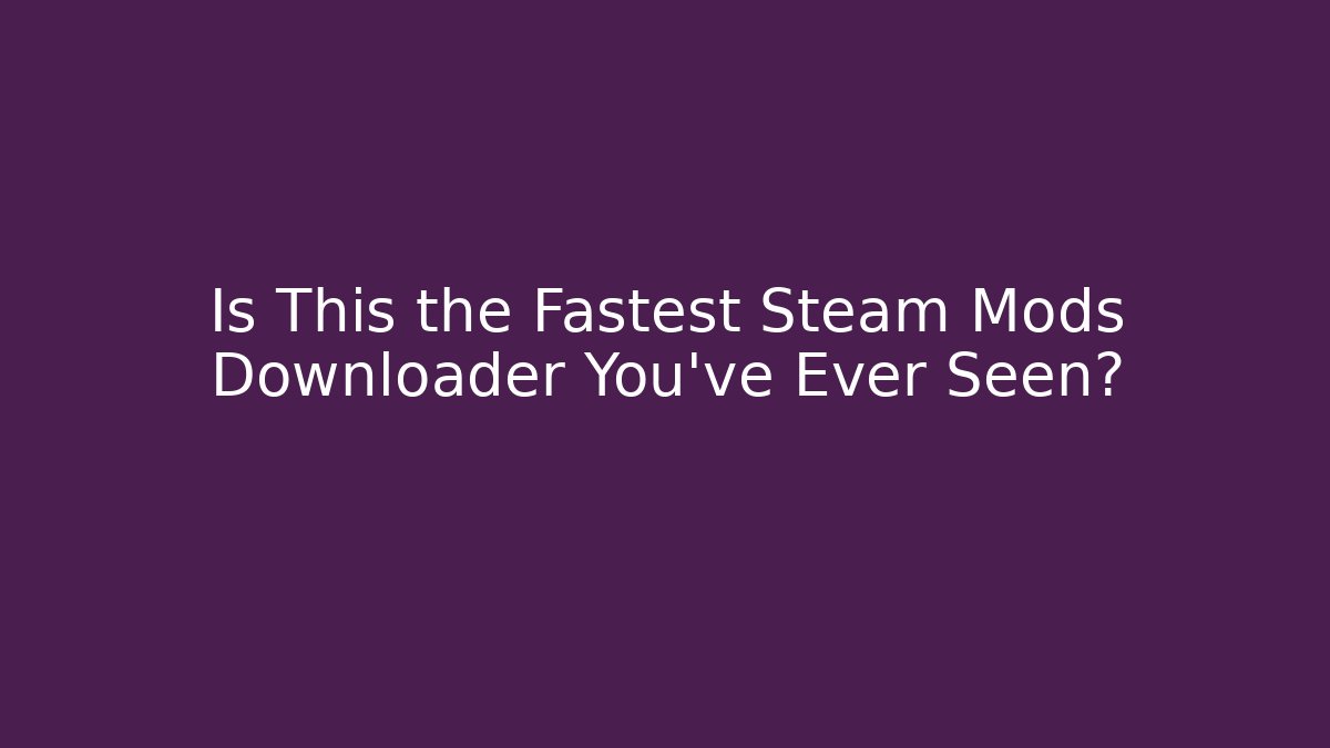 Is This the Fastest Steam Mods Downloader You've Ever Seen?