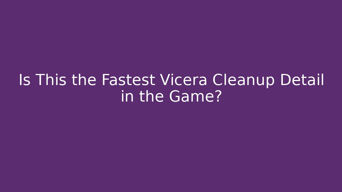 Is This the Fastest Vicera Cleanup Detail in the Game?