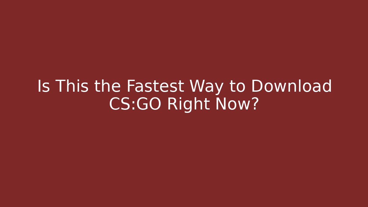 Is This the Fastest Way to Download CS:GO Right Now?