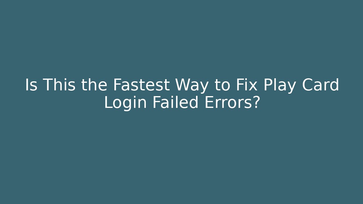 Is This the Fastest Way to Fix Play Card Login Failed Errors?