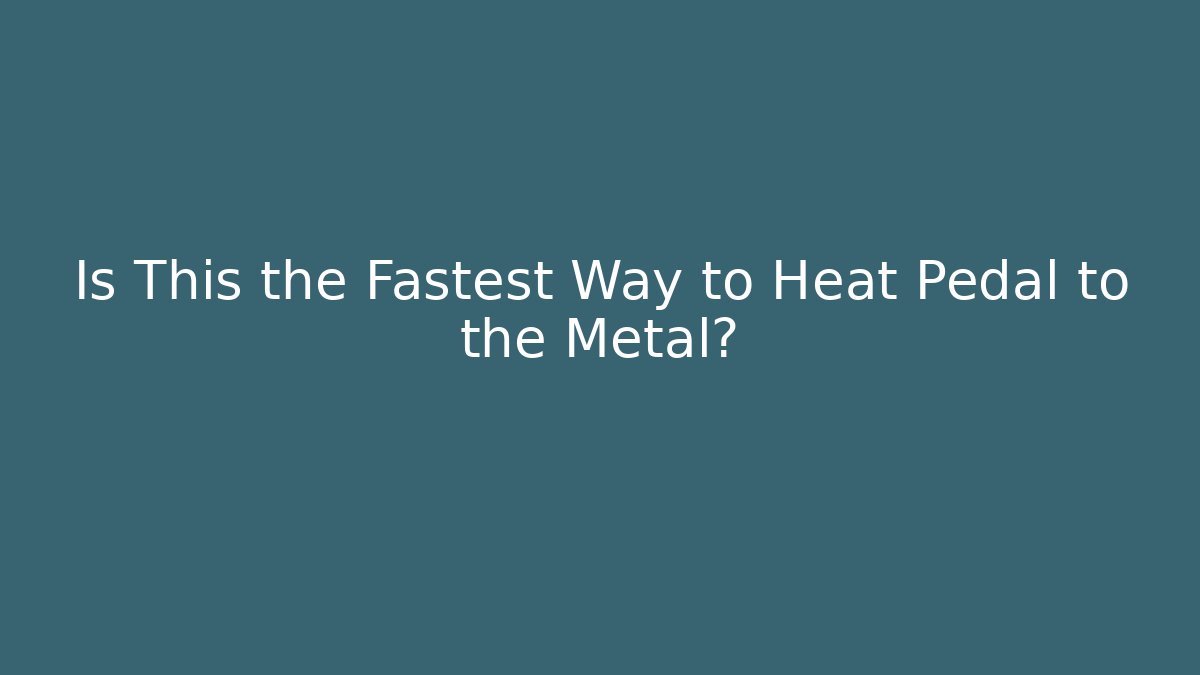 Is This the Fastest Way to Heat Pedal to the Metal?