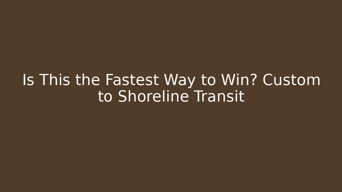 Is This the Fastest Way to Win? Custom to Shoreline Transit