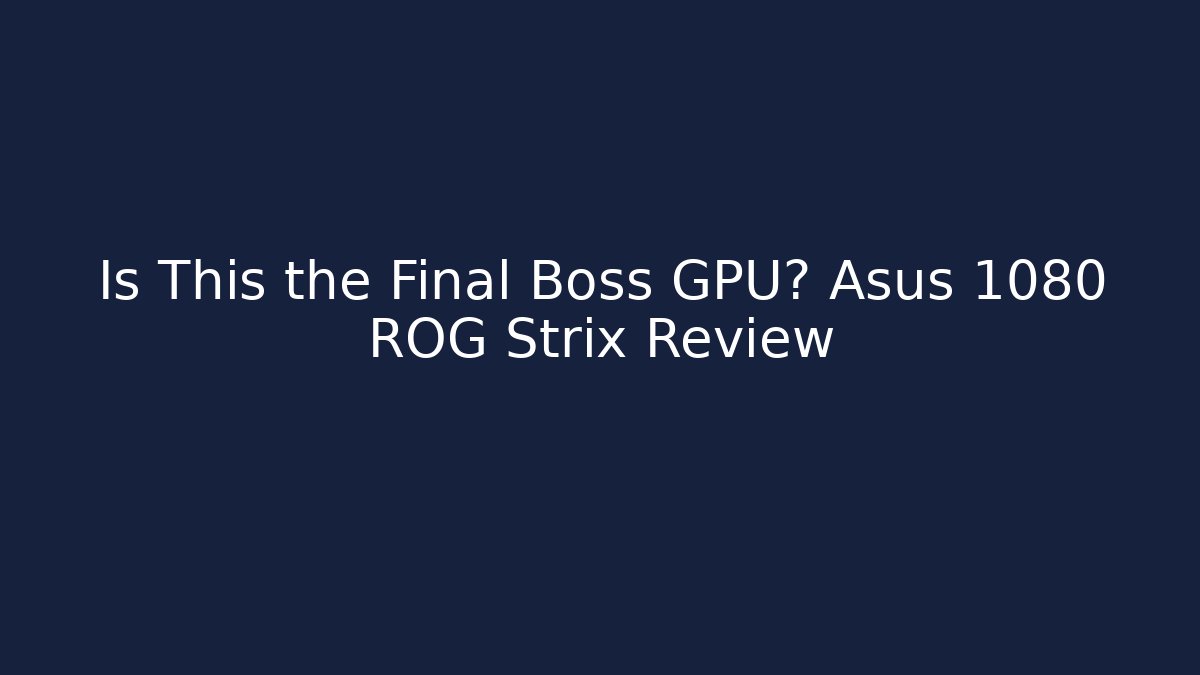 Is This the Final Boss GPU? Asus 1080 ROG Strix Review