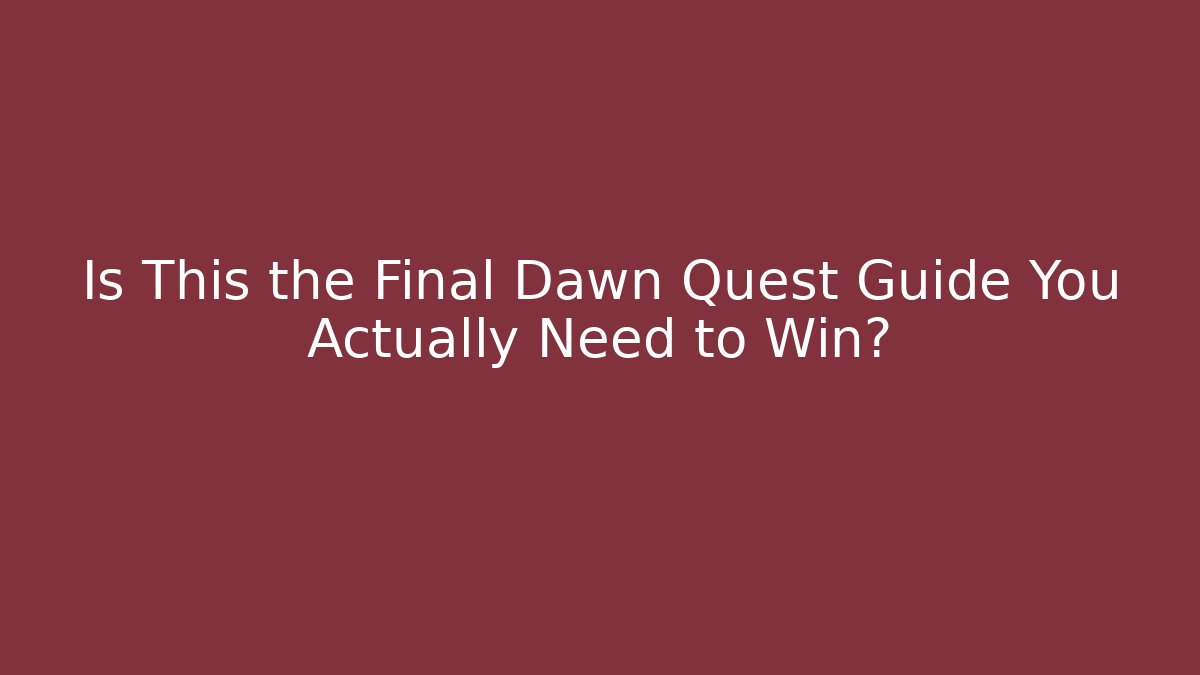 Is This the Final Dawn Quest Guide You Actually Need to Win?