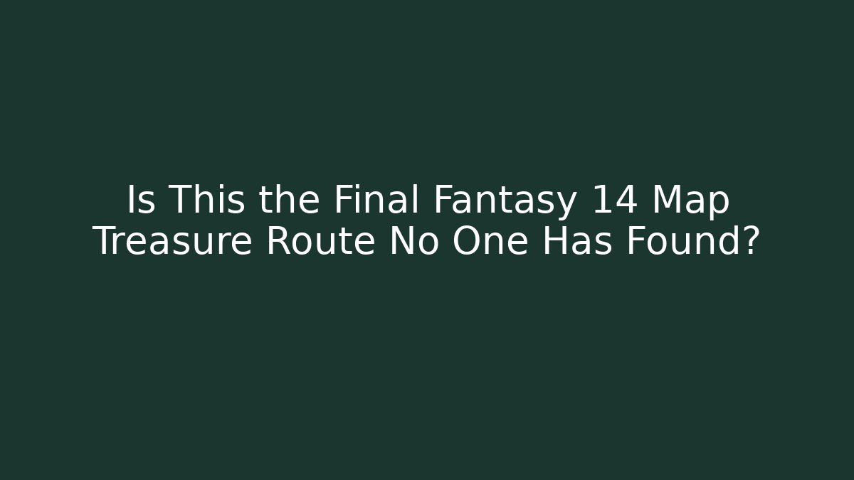 Is This the Final Fantasy 14 Map Treasure Route No One Has Found?