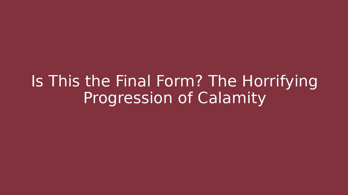 Is This the Final Form? The Horrifying Progression of Calamity