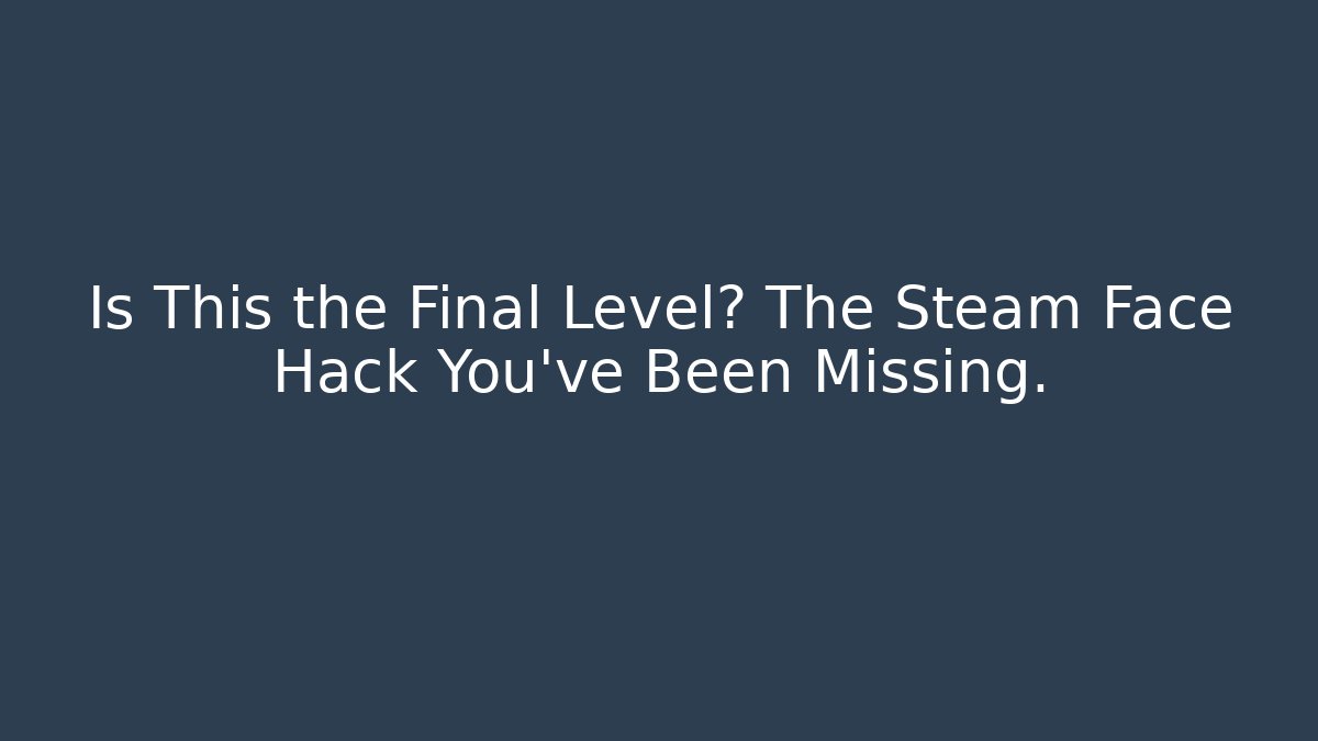 Is This the Final Level? The Steam Face Hack You've Been Missing. - Create More Assets