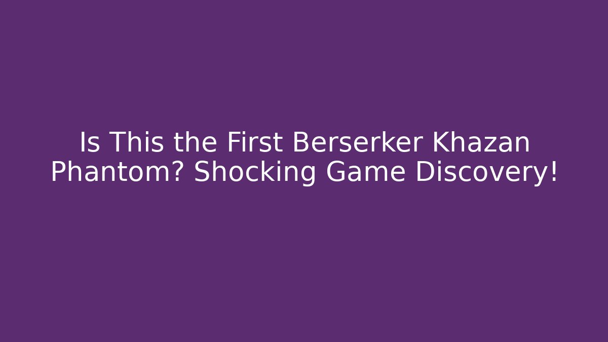 Is This the First Berserker Khazan Phantom? Shocking Game Discovery!