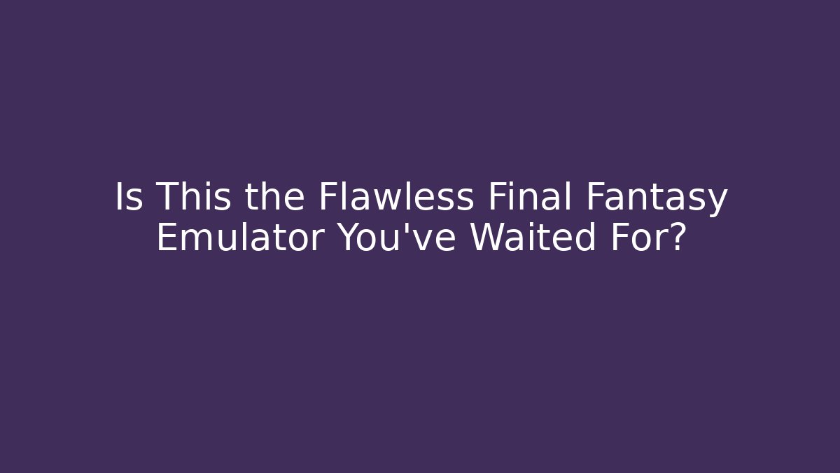 Is This the Flawless Final Fantasy Emulator You've Waited For?