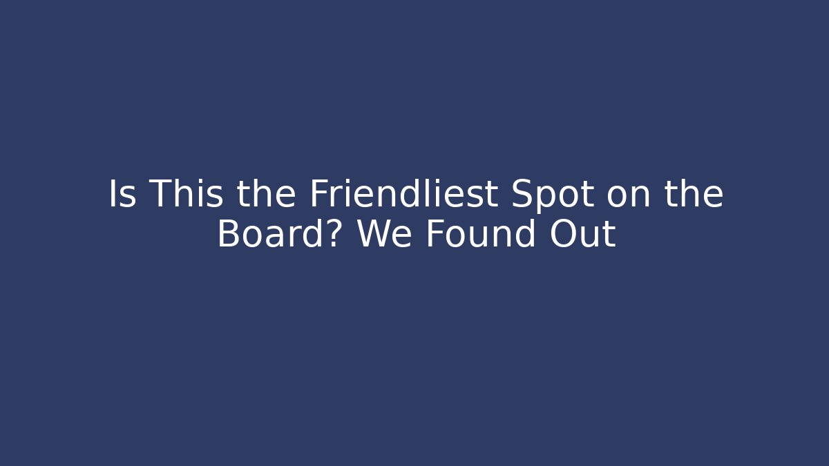 Is This the Friendliest Spot on the Board? We Found Out