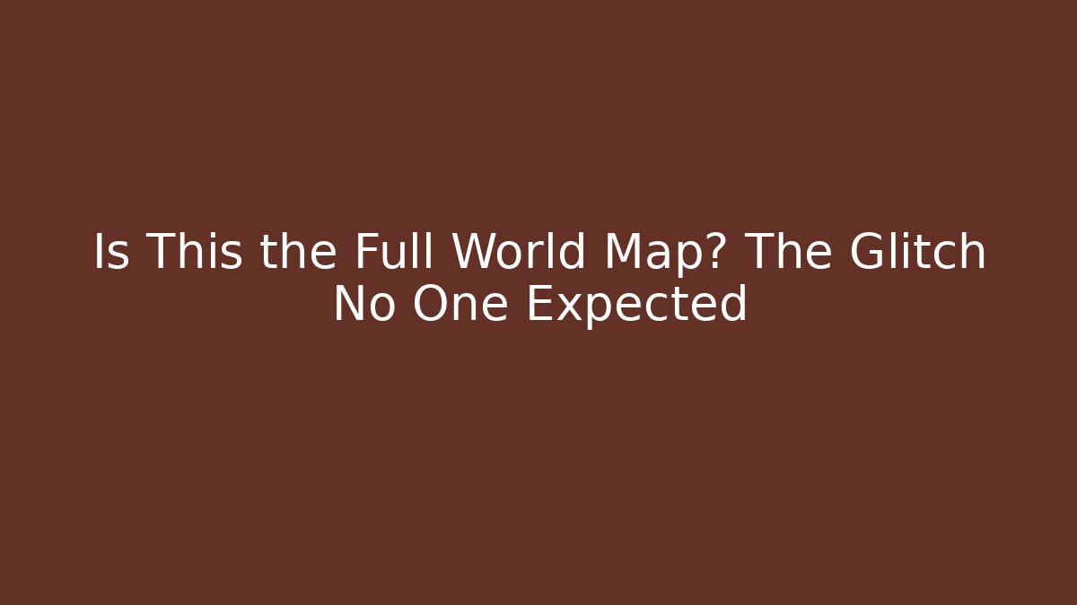 Is This the Full World Map? The Glitch No One Expected