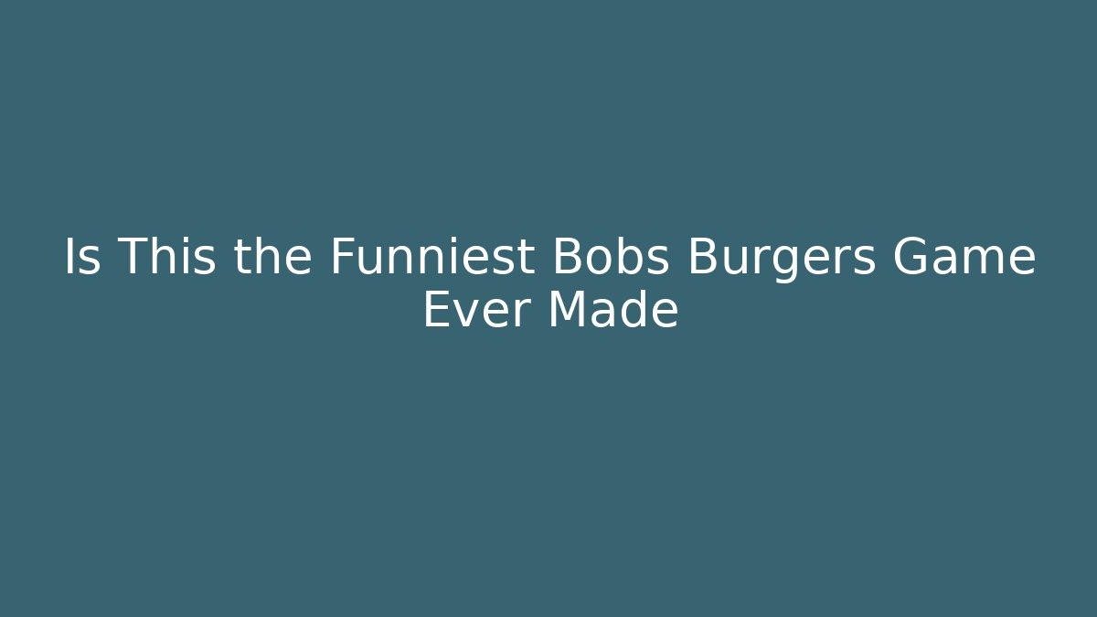 Is This the Funniest Bobs Burgers Game Ever Made