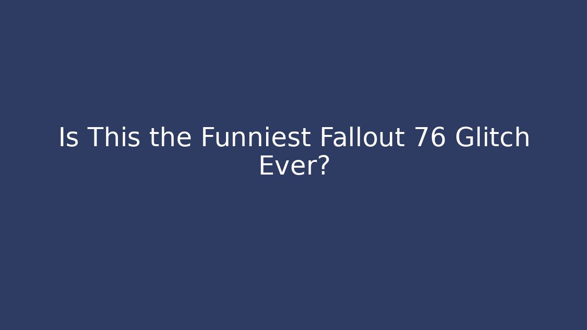 Is This the Funniest Fallout 76 Glitch Ever?