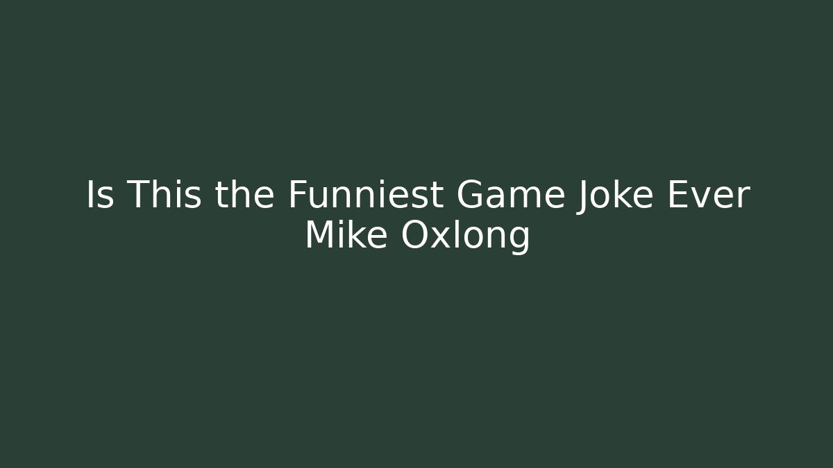 Is This the Funniest Game Joke Ever Mike Oxlong