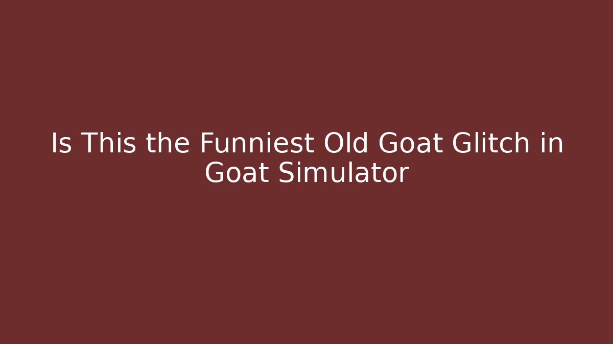 Is This the Funniest Old Goat Glitch in Goat Simulator