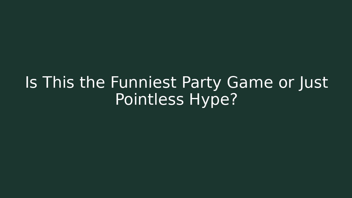 Is This the Funniest Party Game or Just Pointless Hype?