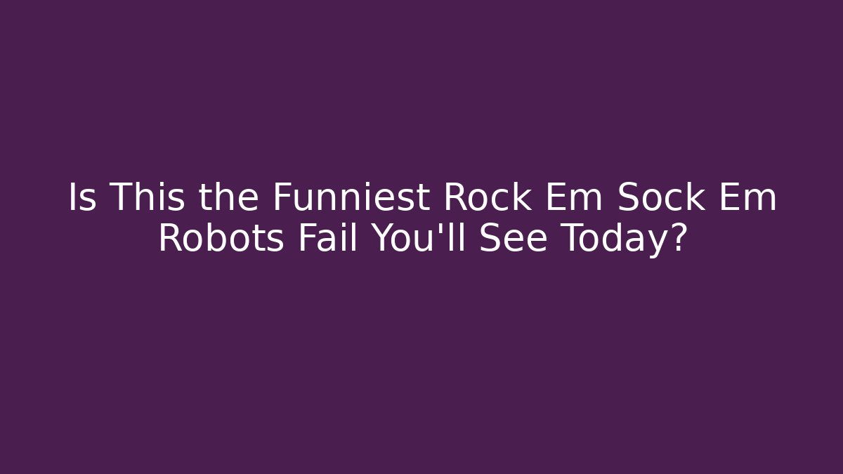 Is This the Funniest Rock Em Sock Em Robots Fail You'll See Today?