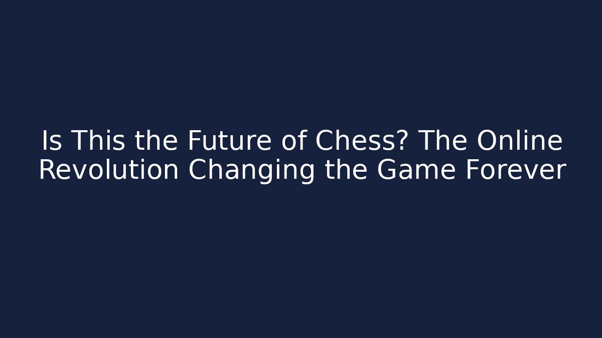 Is This the Future of Chess? The Online Revolution Changing the Game Forever