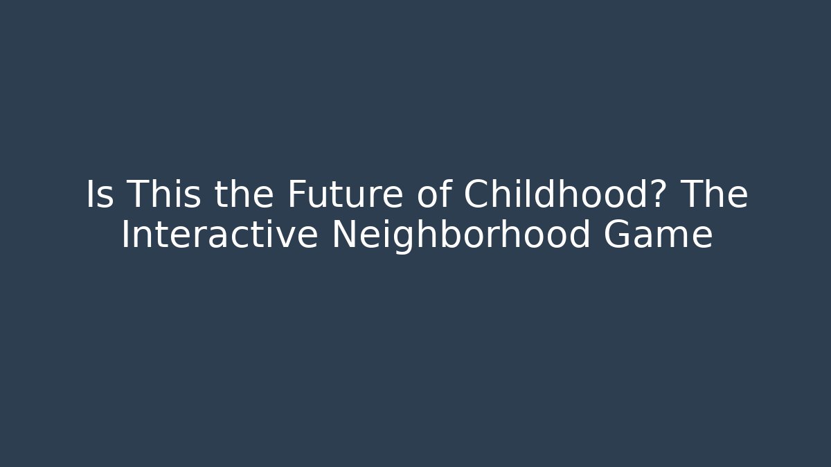 Is This the Future of Childhood? The Interactive Neighborhood Game