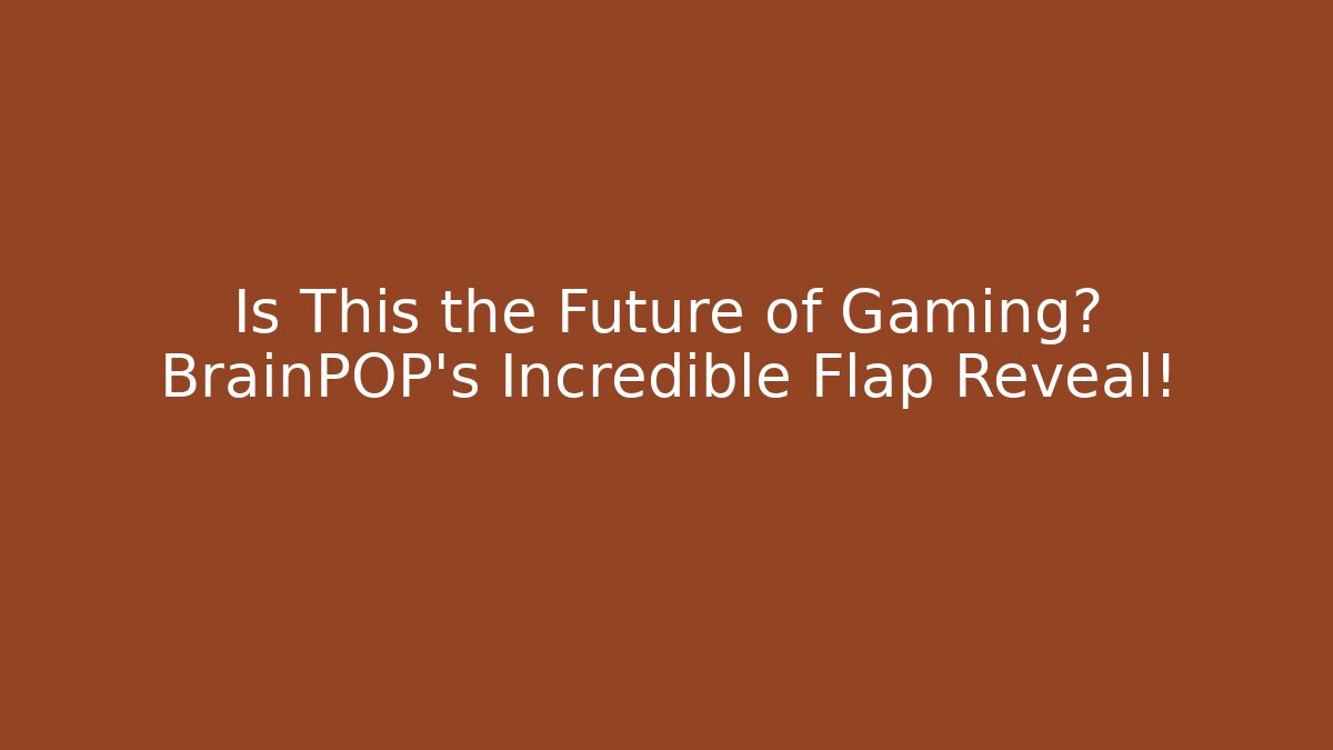 Is This the Future of Gaming? BrainPOP’s Incredible Flap Reveal!