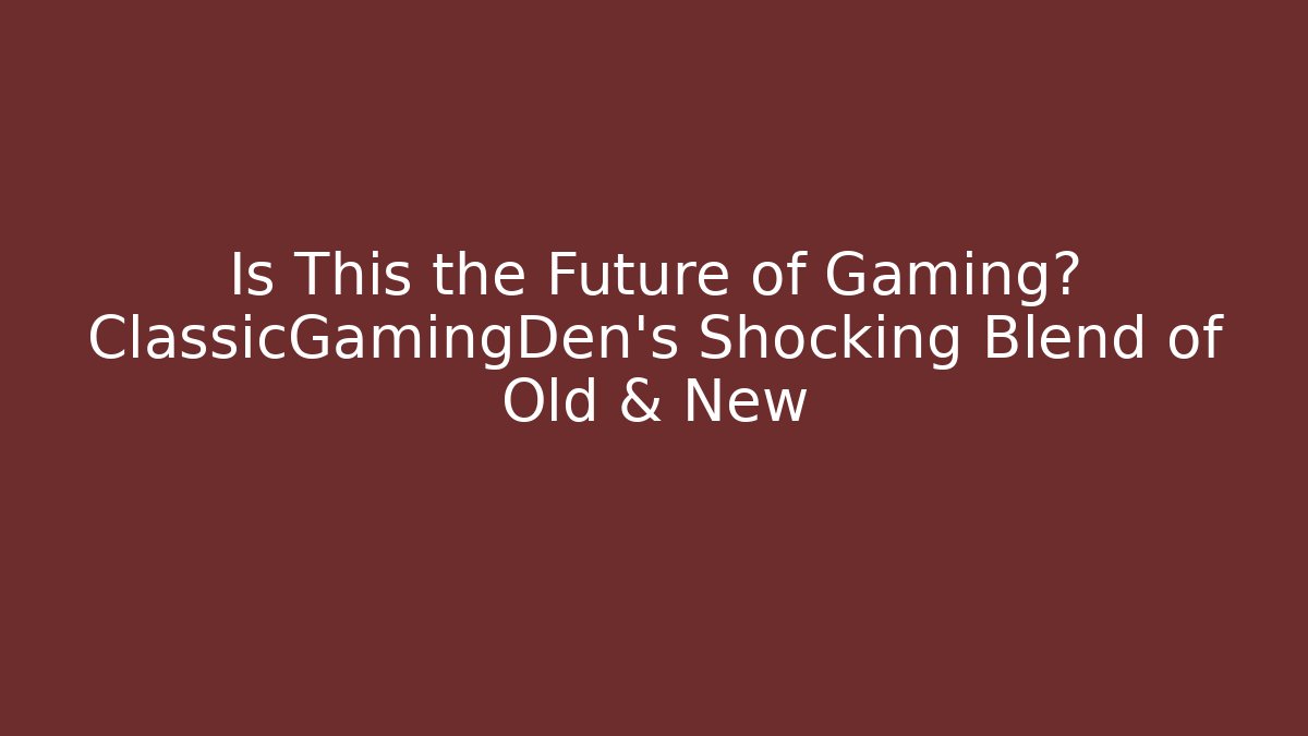 Is This the Future of Gaming? ClassicGamingDen's Shocking Blend of Old & New
