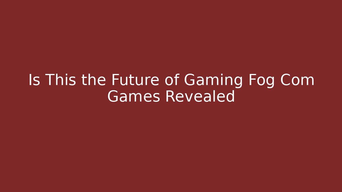 Is This the Future of Gaming Fog Com Games Revealed