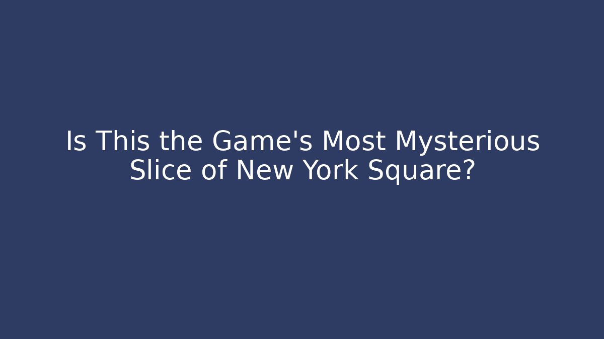 Is This the Game's Most Mysterious Slice of New York Square?