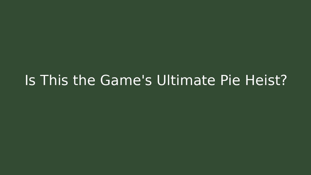 Is This the Game's Ultimate Pie Heist?