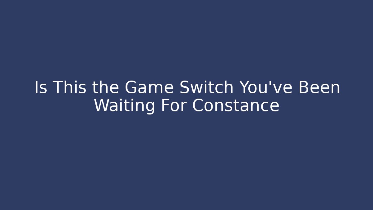 Is This the Game Switch You've Been Waiting For Constance