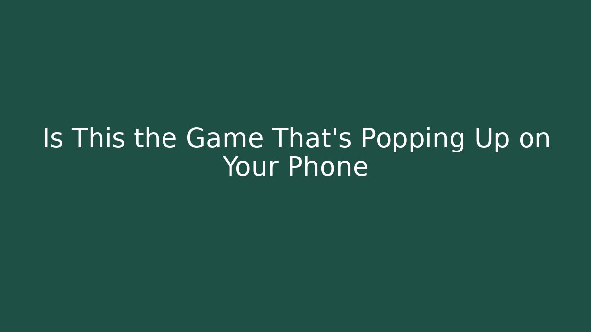 Is This the Game That's Popping Up on Your Phone