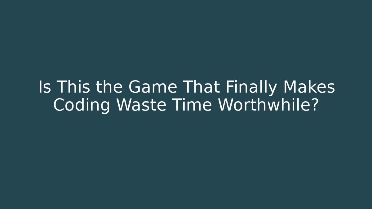 Is This the Game That Finally Makes Coding Waste Time Worthwhile?
