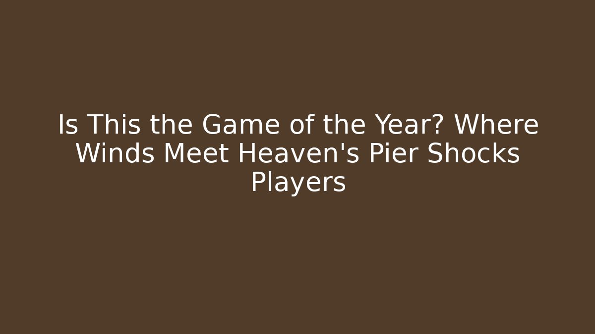 Is This the Game of the Year? Where Winds Meet Heaven's Pier Shocks Players