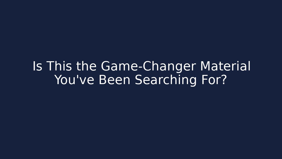 Is This the Game-Changer Material You've Been Searching For?