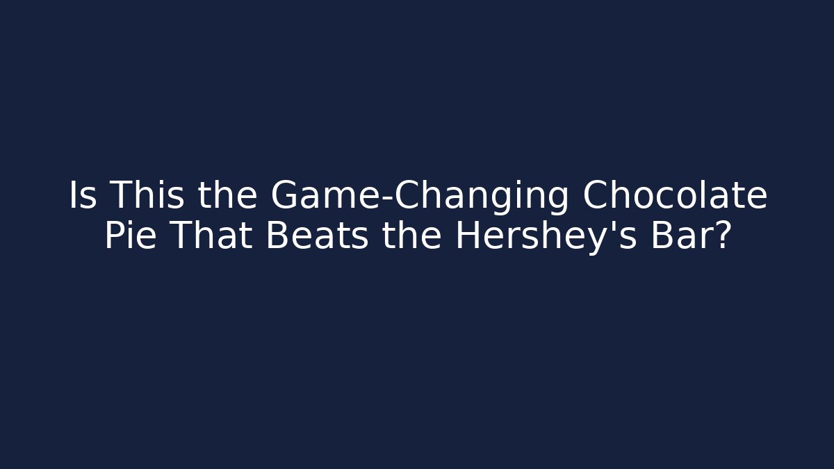 Is This the Game-Changing Chocolate Pie That Beats the Hershey’s Bar?