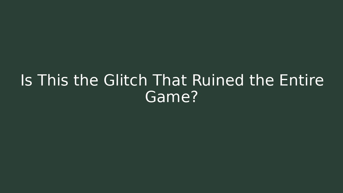 Is This the Glitch That Ruined the Entire Game?