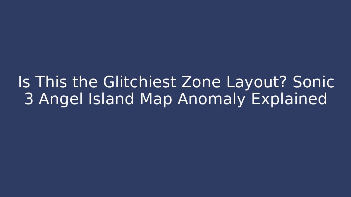 Is This the Glitchiest Zone Layout? Sonic 3 Angel Island Map Anomaly Explained