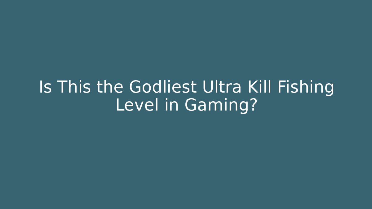 Is This the Godliest Ultra Kill Fishing Level in Gaming?