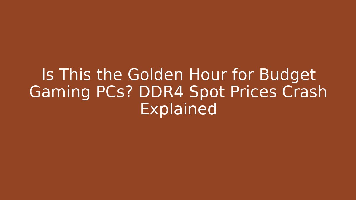 Is This the Golden Hour for Budget Gaming PCs? DDR4 Spot Prices Crash Explained