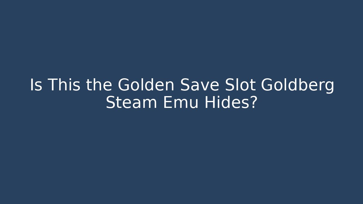 Is This the Golden Save Slot Goldberg Steam Emu Hides?