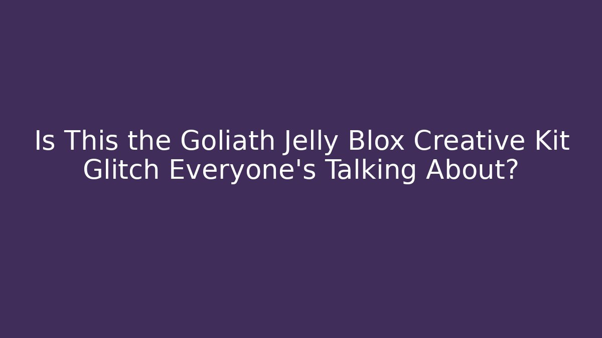 Is This the Goliath Jelly Blox Creative Kit Glitch Everyone’s Talking About?