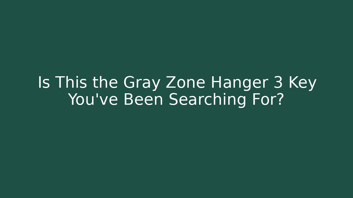 Is This the Gray Zone Hanger 3 Key You’ve Been Searching For?