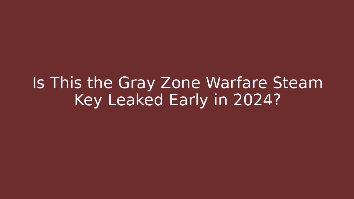 Is This the Gray Zone Warfare Steam Key Leaked Early in 2024?